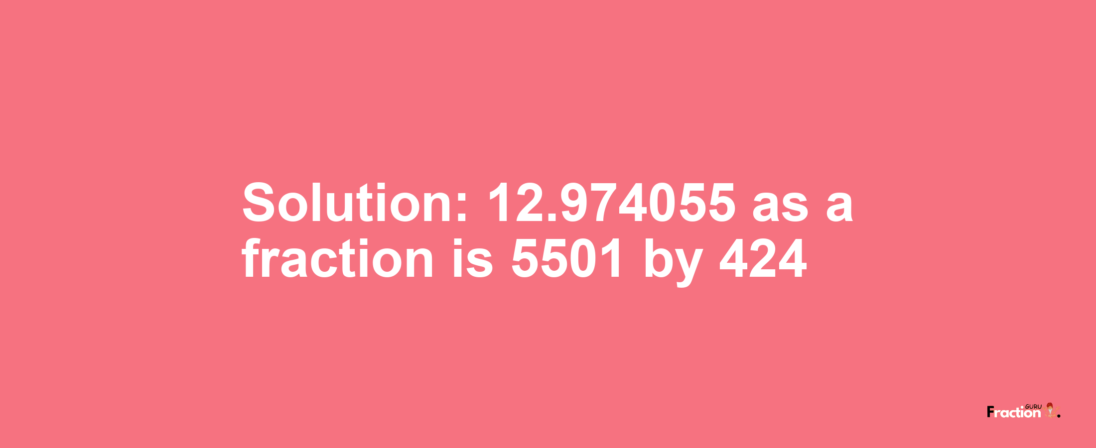 Solution:12.974055 as a fraction is 5501/424